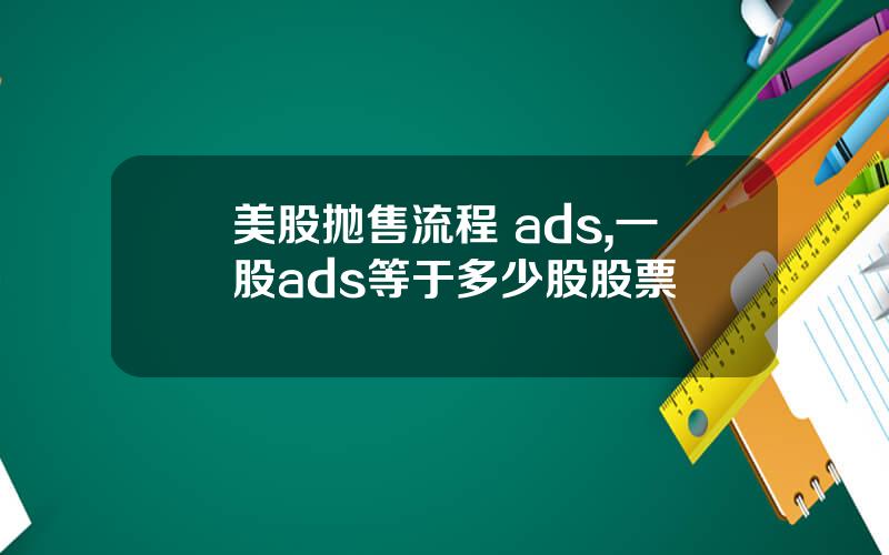 美股抛售流程 ads,一股ads等于多少股股票
